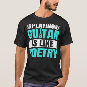 Guitar Music Guitarist Playing Guitar Is Like Poet T-Shirt