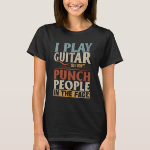 Guitarist I Play Guitar So I Don't Punch People In T-Shirt
