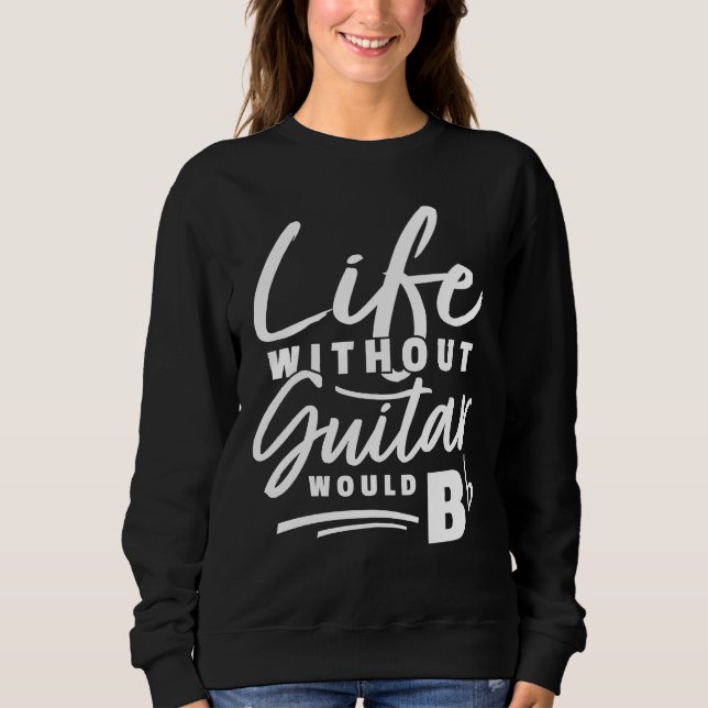 Guitarist Pun  Life Without Guitar Would Be b  Pun Sweatshirt (Front)