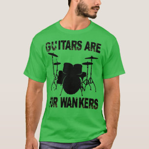 Guitars Are For Wankers Drummer  T-Shirt