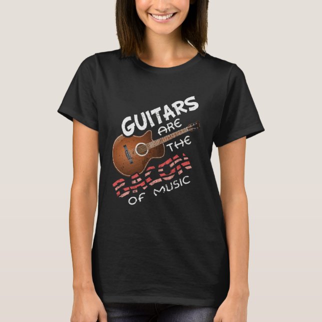 Guitars Are The Bacon Of Music  Musician and Guita T-Shirt (Front)