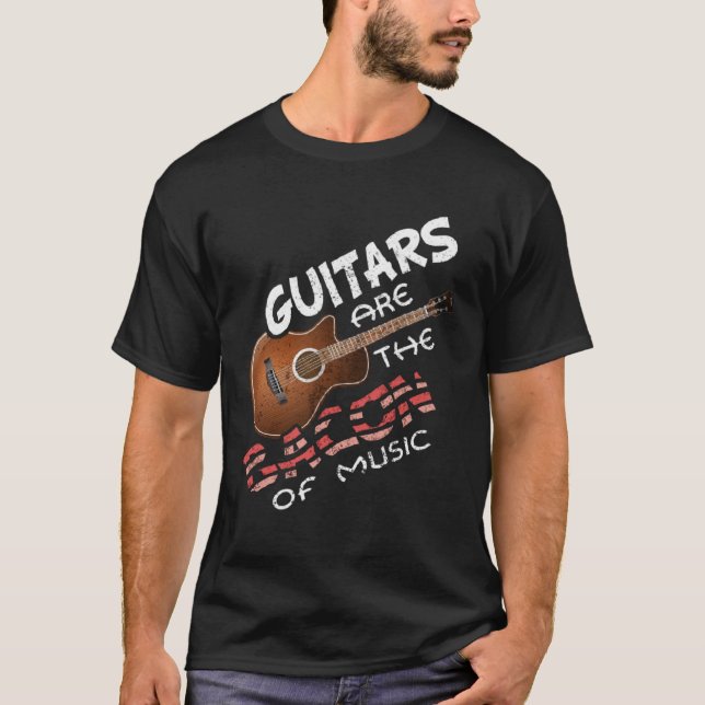 Guitars Are The Bacon Of Music  Musician and Guita T-Shirt (Front)