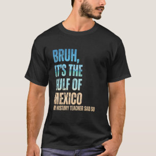 Gulf Of Mexico Bruh My History Teacher Said So Ret T-Shirt