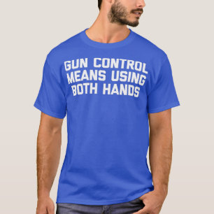 Gun Control Means Using Both Hands  Funny Gun T-Shirt