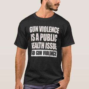 Gun Violence Is A Public Health Issue End Gun Viol T-Shirt