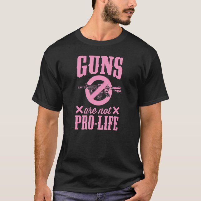 Guns Are Not Pro Life Pro Gun Control Laws Activis T-Shirt (Front)