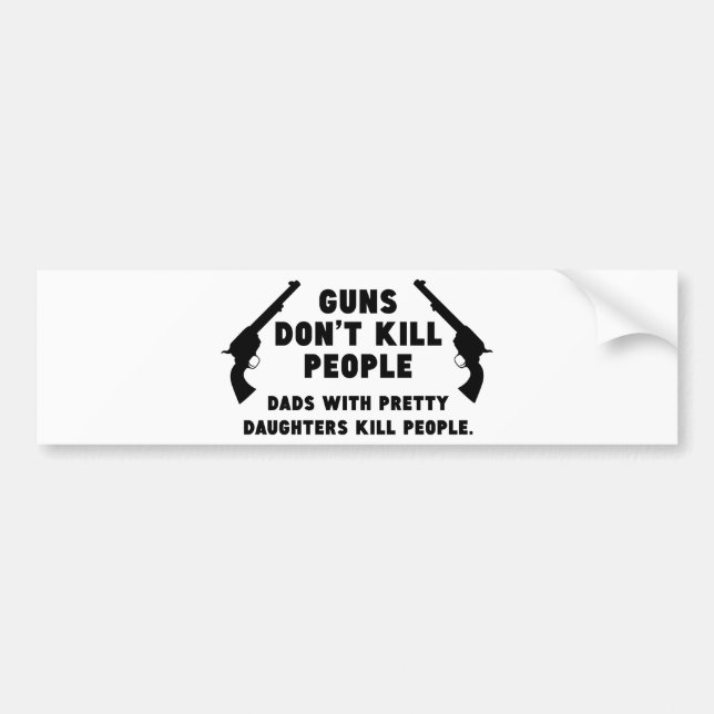 Guns Don’t Kill People. Dads With Pretty Daughters Bumper Sticker (Front)