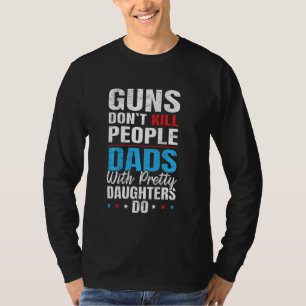 Guns Don T Kill People Dads With Pretty Daughters T-Shirt