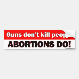 Guns don't kill people, abortions do - bumper stkr bumper sticker