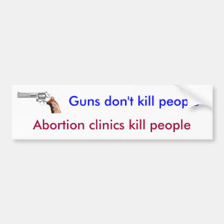 Guns don't kill people, abortions kill people bumper sticker
