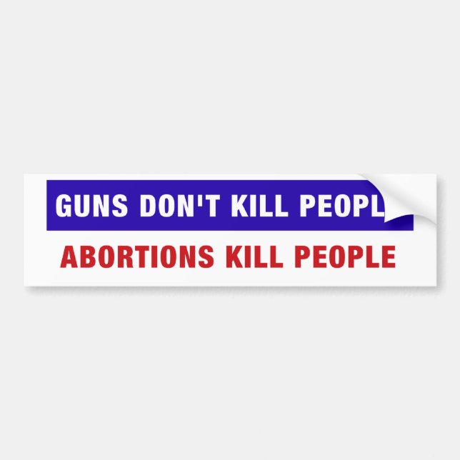 Guns don't kill people. Abortions kill people. Bumper Sticker (Front)