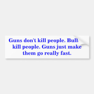 Guns don't kill people. Bullets kill people. Bumper Sticker