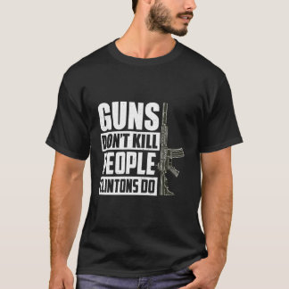 Guns Don'T Kill People Clintons Do Conservative Re T-Shirt