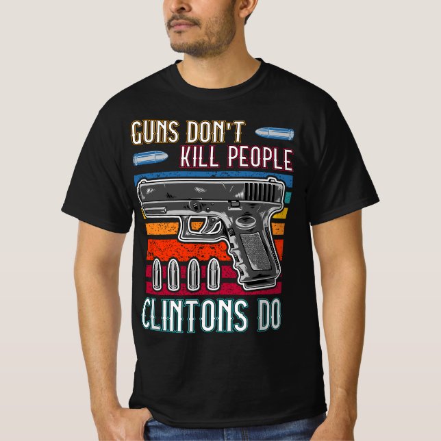 Guns Don't Kill People Clintons Do - Conservative  T-Shirt (Front)