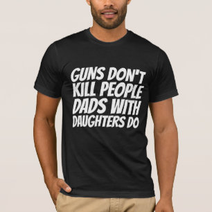 GUNS DON'T KILL PEOPLE, DAD'S WITH DAUGHTERS DO T-Shirt