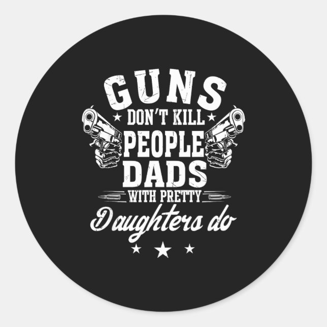 Guns Don't Kill People Dads With Pretty Daughters  Classic Round Sticker (Front)