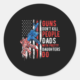 Guns Don't Kill People Dads With Pretty Daughters  Classic Round Sticker