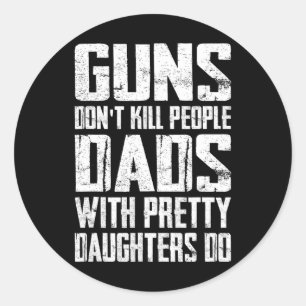Guns Don't Kill People Dads With Pretty Daughters Classic Round Sticker