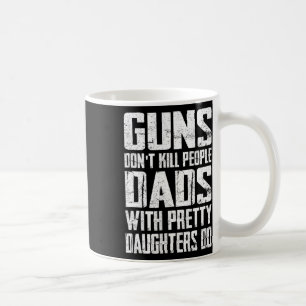 Guns Don't Kill People Dads With Pretty Daughters  Coffee Mug