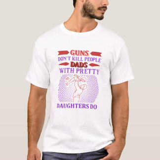 Guns dont kill people dads with pretty daughters d T-Shirt