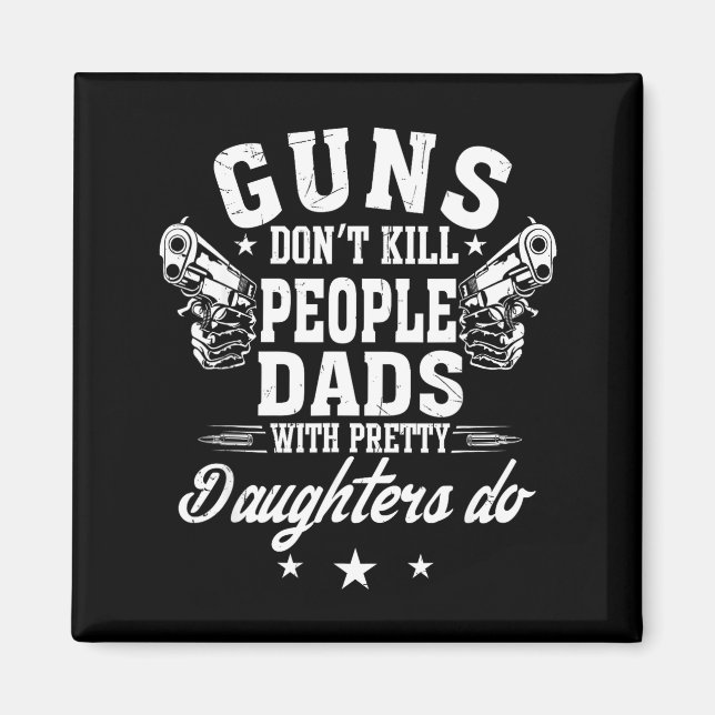 Guns Don't Kill People Dads With Pretty Daughters  Magnet (Front)