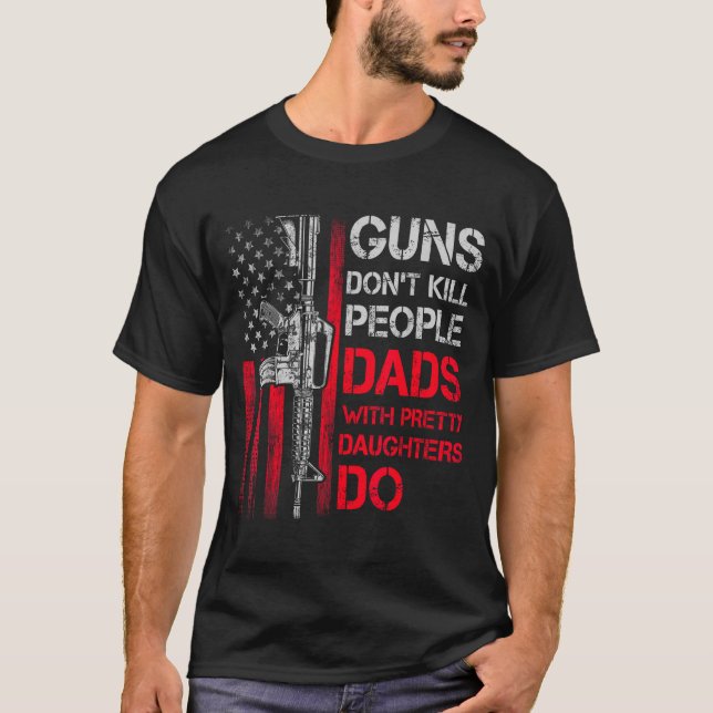 Guns Don't Kill People Dads With Pretty Daughters  T-Shirt (Front)