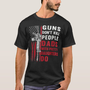 Guns Don't Kill People Dads With Pretty Daughters T-Shirt