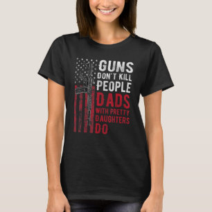Guns Don't Kill People Dads With Pretty Daughters T-Shirt