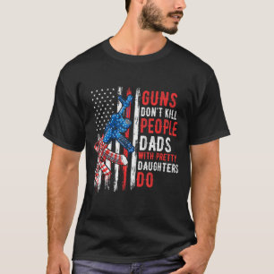 Guns Don't Kill People Dads With Pretty Daughters  T-Shirt