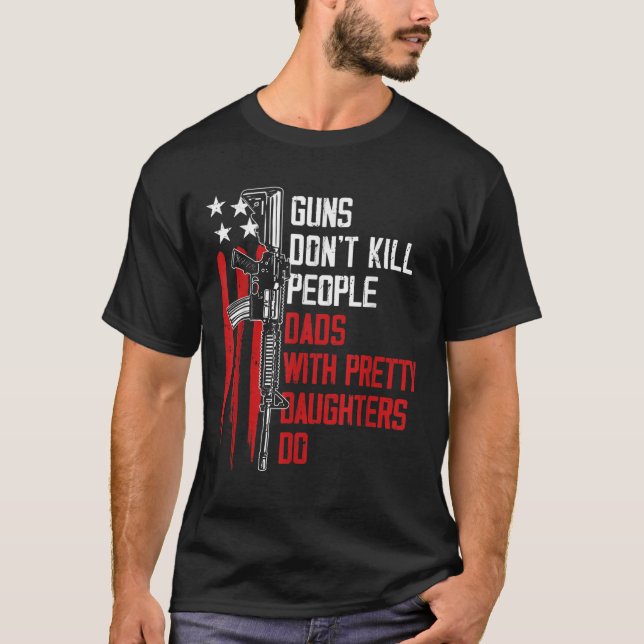 Guns Don't Kill People Dads With Pretty Daughters  T-Shirt (Front)