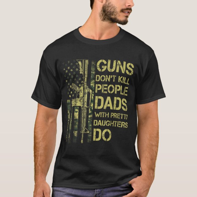 Guns Don't Kill People Dads With Pretty Daughters  T-Shirt (Front)