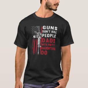 Guns Don't Kill People Dads With Pretty Daughters  T-Shirt