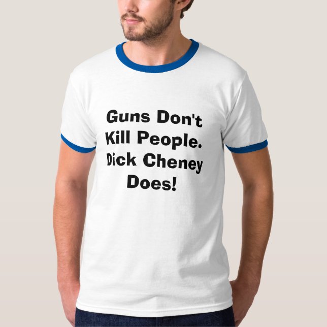 Guns Don't Kill People.  Dick Cheney Does. T-Shirt (Front)