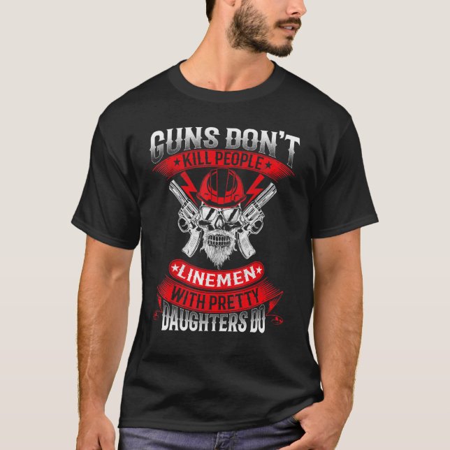 Guns Dont Kill People Linemen With Pretty Daughter T-Shirt (Front)