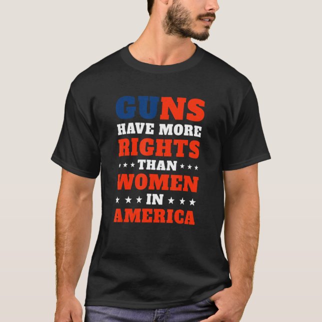 Guns Have More Rights Than Women In America 4 T-Shirt (Front)
