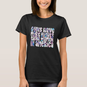 Guns Have More Rights Than Women In America Women' T-Shirt