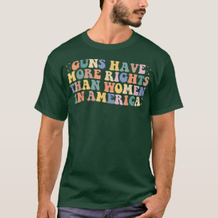 Guns Have More Rights Than Women In America womens T-Shirt