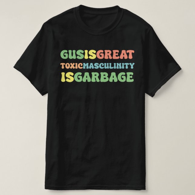 gus is great toxic masculinity is toxic T-Shirt (Design Front)