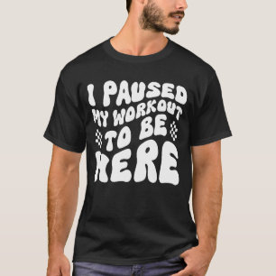 Gym Funny Fitness Athletic I Paused My Workout to  T-Shirt