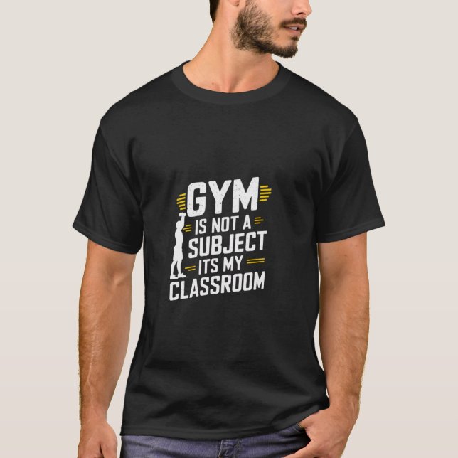 Gym is not a Subject its my Classroom PE Teacher T-Shirt (Front)