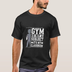 Gym is not a Subject its my Classroom PE Teacher T-Shirt