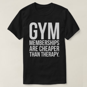 Gym Memberships Are Cheaper Than Therapy - Workout T-Shirt