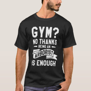 Gym No Thanks Being An Arborist Is Enough Lumberja T-Shirt