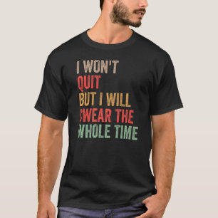 Gym Workout Quote I Won't Quit But I'll Swear The T-Shirt