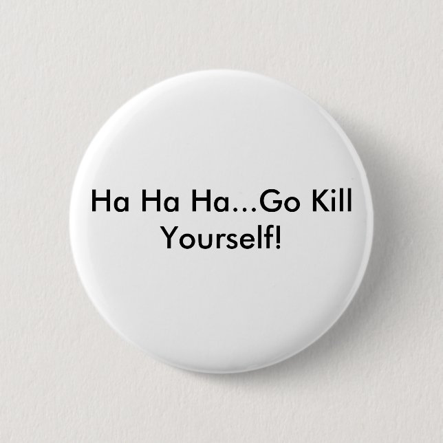 Ha Ha Ha...Go Kill Yourself! 6 Cm Round Badge (Front)