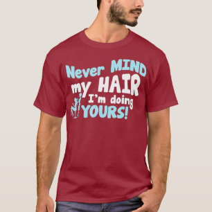 Hair Stylist Never Mind My Hair Im Doing Yours T-Shirt