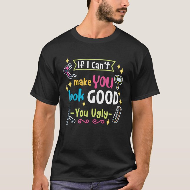 Hairstylist  If I Can't Make You Look Good You Ugl T-Shirt (Front)