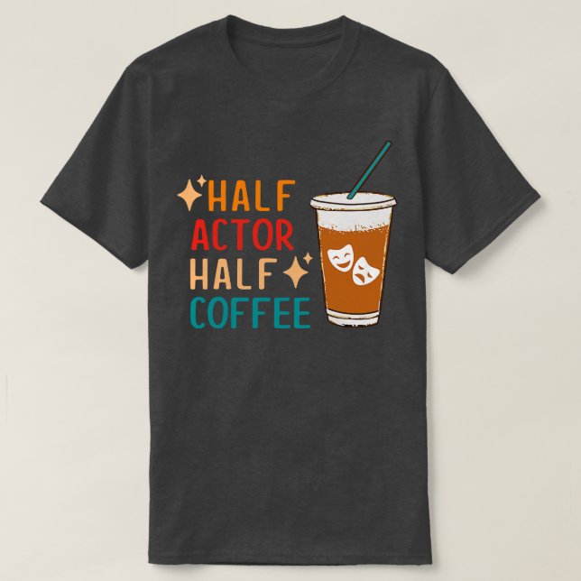 Half Actor Coffee Funny Theatre Gifts Drama Theate T-Shirt (Design Front)