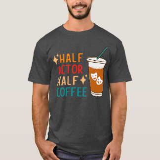 Half Actor Coffee Funny Theatre Gifts Drama Theate T-Shirt