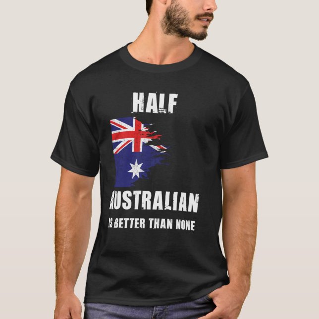 Half Australian Is Better Than None Funny Australi T-Shirt (Front)